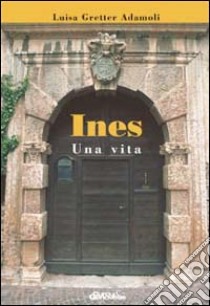 Ines. Una vita libro di Adamoli Gretter Luisa