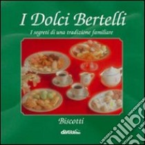 I dolci Bertelli. Biscotti libro di Bertelli Ennio - Bertelli Adriano