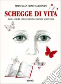 Schegge di vita. Paura, amore, attaccamento, amicizia, solitudine libro di Carrozzini Primo Maddalena