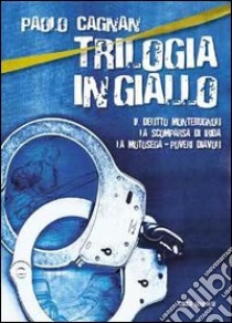 Trilogia in giallo: Il delitto Montebugnoli-La scomparsa di Irida-La motosega libro di Cagnan Paolo