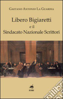 Libero Biagiaretti e il sindacato nazionale scrittori libro di La Guardia Antonio Gaetano