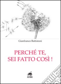 Perché te, sei fatto così! libro di Battistoni Gianfranco