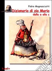 Dizionario di zio Mario dalla A alla C libro di Magnasciutti Fabio