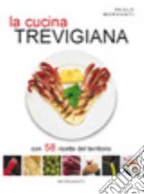 La cucina trevigiana con 58 ricette del territorio libro di Morganti Paolo