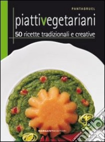 Piatti vegetariani. 50 ricette tradizionali e creative libro