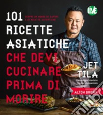 101 ricette asiatiche che devi cucinare prima di morire libro di Tila Jet