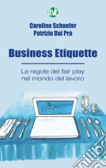 Business Etiquette. Le regole del fair play nel mondo del lavoro libro di Schaefer Caroline; Dai Prà Patrizia