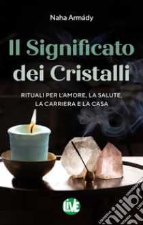 Il significato dei cristalli. Rituali per l'amore, la salute, la carriera e la casa libro di Armády Naha