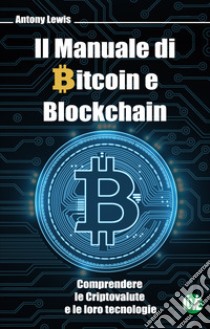 Il manuale di bitcoin e blockchain. Comprendere le criptovalute e le loro tecnologie. Ediz. bilingue libro di Lewis Antony