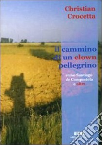 Il Cammino di un clown pellegrino verso Santiago de Compostela e oltre libro di Crocetta Christian