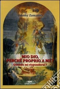 Mio Dio, perché proprio a me? Quando mi risponderai? libro di Zamattia Johnny