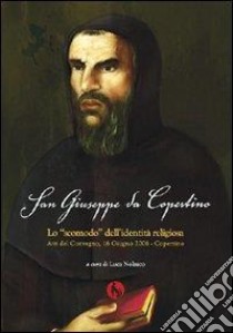 San Giuseppe da Copertino: lo «Scomodo» dell'identità religiosa. Atti del Convegno (Copertino, 16 giugno 2006) libro di Augieri Carlo Alberto; Laporta Alessandro; Minazzi Fabio; Nolasco L. (cur.)