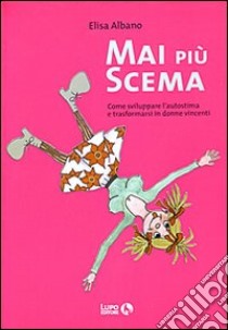 Mai più scema. Come sviluppare l'autostima e trasformarsi in donne vincenti libro di Albano Elisa