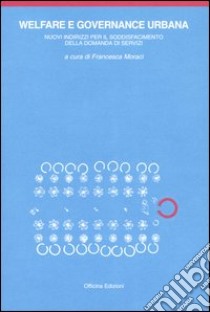 Welfare e governance urbana. I nuovi indirizzi per il soddisfacimento della domanda di welfare urbano. Con CD-ROM libro di Moraci F. (cur.)