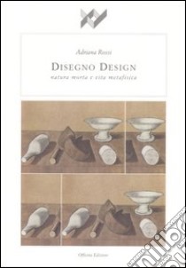 Disegno design. Natura morta e vita metafisica libro di Rossi Adriana