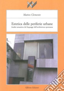 Estetica delle periferie urbane. Analisi semantica dei linguaggi dell'architettura spontanea libro di Clemente Matteo