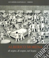 Alberico Morena. Di segno, di sogno, nel legno. Catalogo della mostra (Urbino, 6 luglio-25 agosto 2019). Ediz. illustrata libro di Aliventi I. (cur.); Bravi L. (cur.)