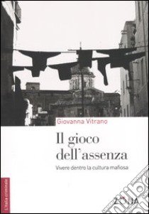 Il gioco dell'assenza. Vivere dentro la cultura mafiosa libro di Vitrano Giovanna