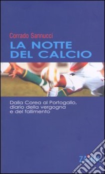 La notte del calcio. Dalla Corea al Portogallo. Diario della vergogna e del fallimento libro di Sannucci Corrado