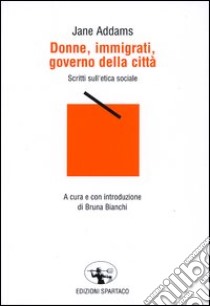 Donne, immigrati, governo della città. Scritti sull'etica sociale libro di Addams Jane; Bianchi B. (cur.)