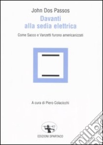 Davanti alla sedia elettrica. Come Sacco e Vanzetti furono americanizzati libro di Dos Passos John; Colacicchi P. (cur.)