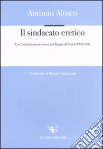 Il sindacato eretico. La Confederazione rossa nel Regno del Sud (1943-44) libro di Alosco Antonio