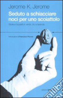 Seduto a schiacciare noci per uno scoiattolo. Storie e bozzetti in verde, blu e lavanda libro di Jerome Jerome K.