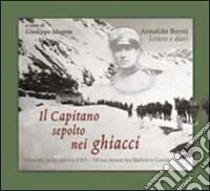 Il capitano sepolto nei ghiacci. Vicende della guerra 1915-18 sui monti tra Stelvio e Gavia dalle lettere e dai diari di Arnaldo Berni libro di Magrin Giuseppe