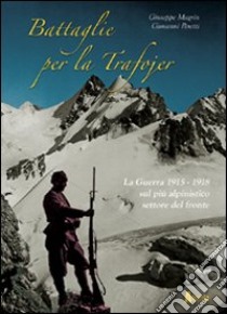 Battaglie per la Trafojer. La guerra 1915-1918 sul più alpinistico settore del fronte libro di Magrin Giuseppe; Peretti Giovanni