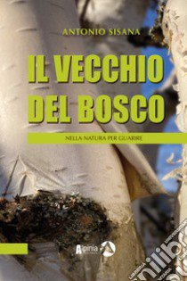 Il vecchio del bosco. Nella natura per guarire libro di Sisana Antonio