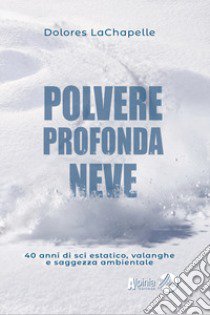 Polvere profonda neve. 40 anni di sci estatico, valanghe e saggezza ambientale libro di LaChapelle Dolores; Bernardini I. (cur.)