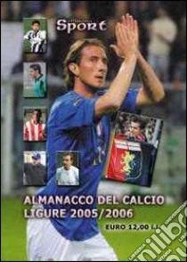 Almanacco del calcio ligure 2005-2006 libro di Dellepiane Paolo; Ghiglione Luca; Banchero Fulvio; Casuscelli F. R. (cur.); Cileone M. (cur.); Dell'Antico M. (cur.)