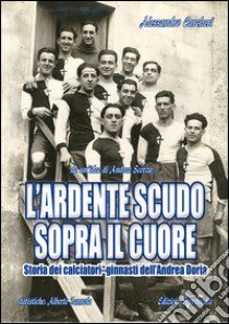 L'ardente scudo sopra il cuore. Storia dei calciatori dell'Andrea Doria libro di Carcheri Alessandro