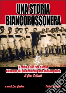 Una storia biancorossonera. Il calcio a San Pier d'Arena dal tempo dei pionieri del Liguria alla Sampdoria libro di Dellachà Gino; Ghiglione L. (cur.)