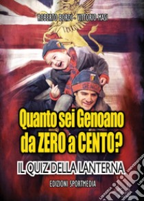 Quanto sei Genoano da zero a cento? Il quiz della lanterna libro di Bordi Roberto; Masi Vittorio; Ghiglione L. (cur.)