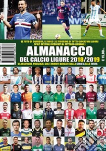 Almanacco del calcio ligure 2018-19. Classifiche, presenze, gol e minuti giocati dalla serie A alla terza libro di Dellepiane Paolo; Bianchi Luca; Casuscelli Francesco