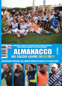 Almanacco del calcio ligure 2020-2021. Classifiche, presenze, gol, minuti giocati di serie A-B-C-Eccellenza libro di Dellepiane Paolo; Casuscelli Francesco; Bianchi Luca