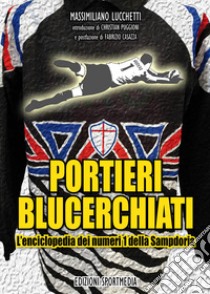 Portieri blucerchiati. L'enciclopedia dei numeri 1 della Sampdoria libro di Lucchetti Massimiliano