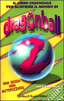 Il libro essenziale per scoprire il mondo di Dragon Ball Z libro di Gresh Lois - Gresh Danny