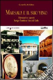 Marsala e il suo vino. Itinerari e sapori lungo l'antica via del sale libro di Antelmo Gerardo