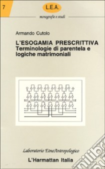 L'esogamia prescrittiva. Terminologie di parentela e logiche matrimoniali libro di Cutolo Armando