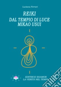 Reiki. Dal tempio di luce. Mikao Usui libro di Ferrari Luciana