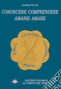 Conoscere comprendere amarsi amare. Ediz. illustrata libro di Ferrari Luciana