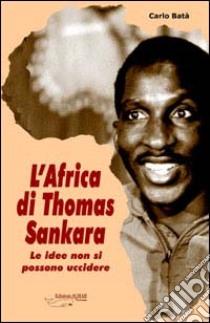 L'Africa di Thomas Sankara. Le idee non si possono uccidere libro di Batà Carlo