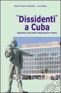 Dissidenti a Cuba. Oppositori e giornalisti indipendenti si rivelano libro di Elizarde Rosa M.; Báez Luis