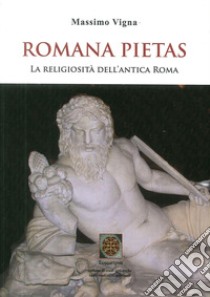 Romana pietas. La religiosità dell'antica Roma libro di Vigna Massimo