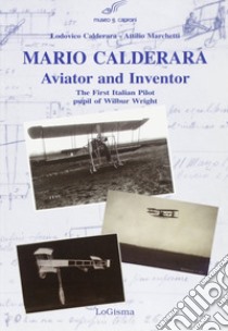 Mario Calderara. Aviator and inventor. The first italian pilot pupil of Wilbur Wright libro di Calderara Lodovico; Marchetti Attilio