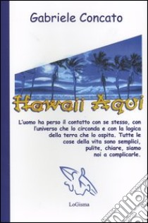 Hawaii Aqui. L'uomo ha perso il contatto con se stesso, con l'universo che lo circonda e con la logica della terra che lo ospita... libro di Concato Gabriele