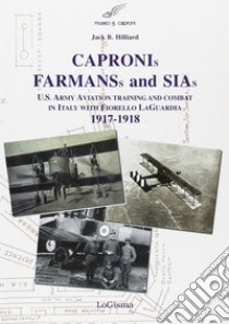Capronis, Farman and Sias. U.S. Army aviation training and combat in Italy with Fiorello Laguardia, 1917-1918 libro di Hillard Jack B.