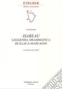 Isabeau. Leggenda drammatica di Illica-Mascagni. Ediz. illustrata libro di Botteghi Carlo; Orselli C. (cur.)